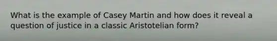 What is the example of Casey Martin and how does it reveal a question of justice in a classic Aristotelian form?