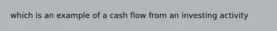 which is an example of a cash flow from an investing activity