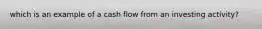 which is an example of a cash flow from an investing activity?