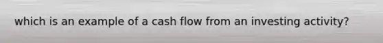 which is an example of a cash flow from an investing activity?