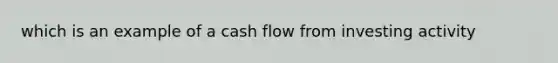 which is an example of a cash flow from investing activity