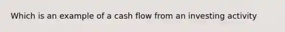 Which is an example of a cash flow from an investing activity