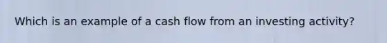 Which is an example of a cash flow from an investing activity?