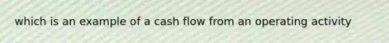 which is an example of a cash flow from an operating activity