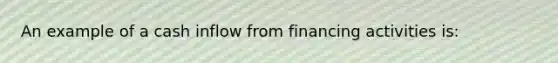 An example of a cash inflow from financing activities is: