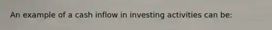 An example of a cash inflow in investing activities can be: