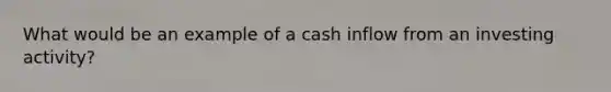 What would be an example of a cash inflow from an investing activity?