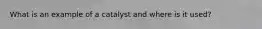 What is an example of a catalyst and where is it used?