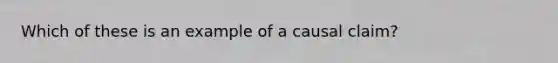 Which of these is an example of a causal claim?