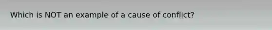 Which is NOT an example of a cause of conflict?