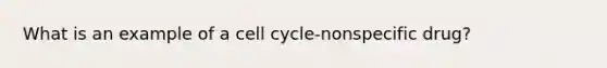 What is an example of a cell cycle-nonspecific drug?