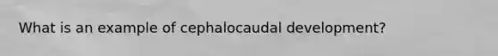 What is an example of cephalocaudal development?