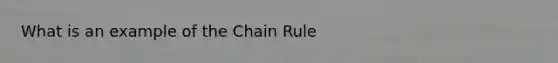 What is an example of the <a href='https://www.questionai.com/knowledge/k303KRULiz-chain-rule' class='anchor-knowledge'>chain rule</a>