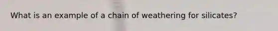 What is an example of a chain of weathering for silicates?