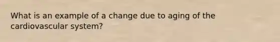 What is an example of a change due to aging of the cardiovascular system?