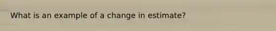 What is an example of a change in estimate?