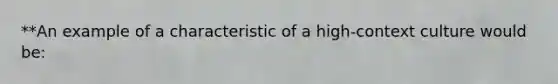 **An example of a characteristic of a high-context culture would be: