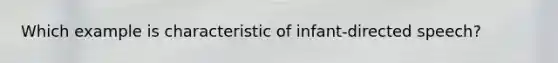 Which example is characteristic of infant-directed speech?