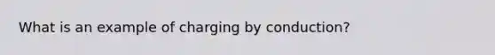 What is an example of charging by conduction?