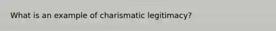 What is an example of charismatic legitimacy?