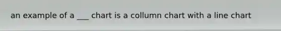 an example of a ___ chart is a collumn chart with a line chart