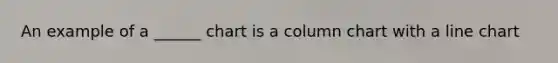 An example of a ______ chart is a column chart with a line chart