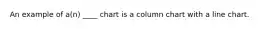 An example of a(n) ____ chart is a column chart with a line chart.