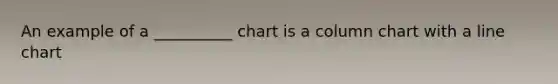 An example of a __________ chart is a column chart with a line chart