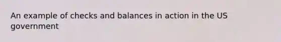 An example of checks and balances in action in the US government