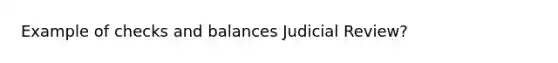 Example of checks and balances Judicial Review?