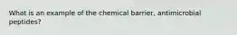 What is an example of the chemical barrier, antimicrobial peptides?