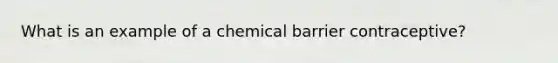 What is an example of a chemical barrier contraceptive?