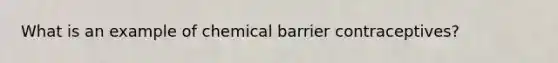 What is an example of chemical barrier contraceptives?