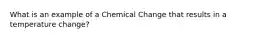 What is an example of a Chemical Change that results in a temperature change?