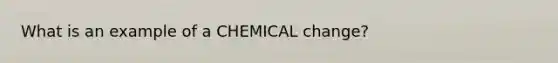 What is an example of a CHEMICAL change?