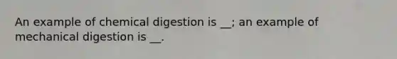 An example of chemical digestion is __; an example of mechanical digestion is __.