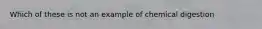 Which of these is not an example of chemical digestion