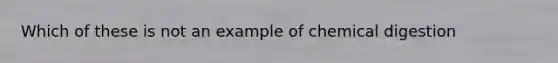 Which of these is not an example of chemical digestion