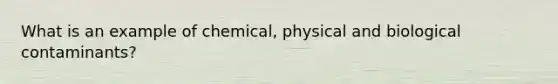 What is an example of chemical, physical and biological contaminants?