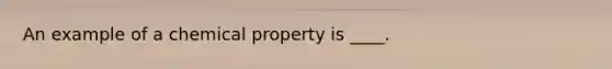 An example of a chemical property is ____.