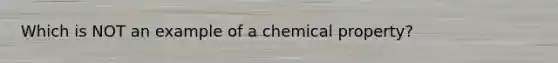 Which is NOT an example of a chemical property?