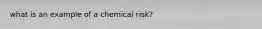 what is an example of a chemical risk?