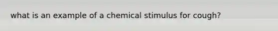 what is an example of a chemical stimulus for cough?