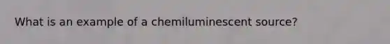 What is an example of a chemiluminescent source?