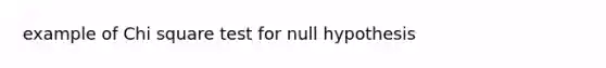 example of Chi square test for null hypothesis