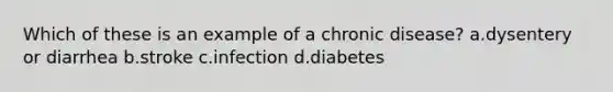 Which of these is an example of a chronic disease?​ a.​dysentery or diarrhea b.​stroke c.​infection d.​diabetes