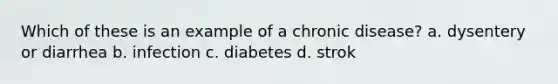 Which of these is an example of a chronic disease?​ a. dysentery or diarrhea b. infection c. diabetes d. strok