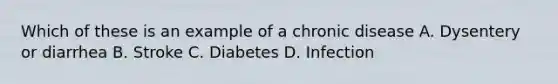 Which of these is an example of a chronic disease A. Dysentery or diarrhea B. Stroke C. Diabetes D. Infection