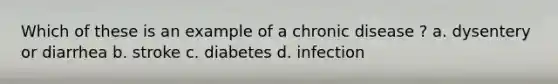 Which of these is an example of a chronic disease ? a. dysentery or diarrhea b. stroke c. diabetes d. infection