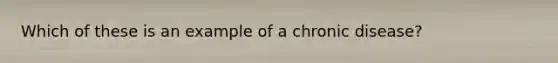 Which of these is an example of a chronic disease?​